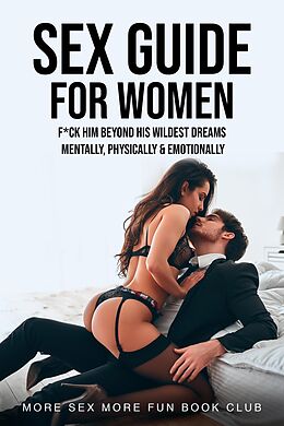 E-Book (epub) Sex Guide for Women: F*ck Him Beyond His Wildest Dreams - Mentally, Physically & Emotionally (Sex and Relationship Books for Men and Women, #3) von More Sex More Fun Book Club