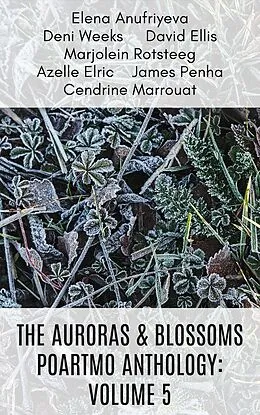 E-Book (epub) The Auroras & Blossoms PoArtMo Anthology: Volume 5 von Elena Anufriyeva, David Ellis, Azelle Elric