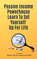 E-Book (epub) Passive Income Powerhouse Learn To Set Yourself Up For Life von Book Wave Publications