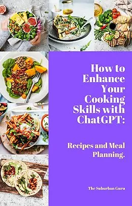 E-Book (epub) How to Enhance Your Cooking Skills with ChatGPT: Recipes and Meal Planning. von The Suburban Guru