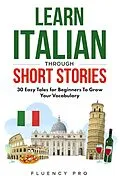E-Book (epub) Learn Italian Through Short Stories: 30 Easy Tales for Beginners To Grow Your Vocabulary von Fluency Pro