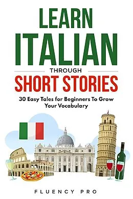 E-Book (epub) Learn Italian Through Short Stories: 30 Easy Tales for Beginners To Grow Your Vocabulary von Fluency Pro