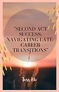 E-Book (epub) "Second Act Success: Navigating Late-Career Transitions" von Shane Thompson