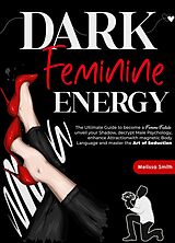 eBook (epub) Dark Feminine Energy: The Ultimate Guide To Become a Femme Fatale, Unveil Your Shadow, Decrypt Male Psychology, Enhance Attraction With Magnetic Body Language and Master the Art of Seduction de Melissa Smith