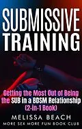 E-Book (epub) Submissive Training: Getting the Most Out of Being the SUB in a BDSM Relationship (2-in-1 Book) von Melissa Beach, More Sex More Fun Book Club