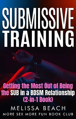 E-Book (epub) Submissive Training: Getting the Most Out of Being the SUB in a BDSM Relationship (2-in-1 Book) von Melissa Beach, More Sex More Fun Book Club