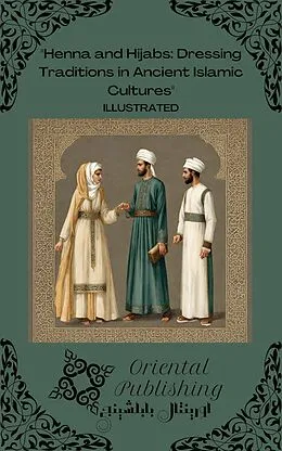 E-Book (epub) Henna and Hijabs: Dressing Traditions in Ancient Islamic Cultures von Oriental Publishing