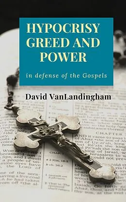 E-Book (epub) Hypocrisy, Greed and Power: In Defense of the Gospels von David VanLandingham