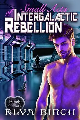 E-Book (epub) Small Acts of Intergalactic Rebellion (Birch Hearts) von Elva Birch