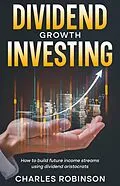E-Book (epub) Dividend Growth Investing: How to Build Future Income Streams Using Dividend Aristocrats von Charles Robinson