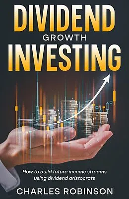 E-Book (epub) Dividend Growth Investing: How to Build Future Income Streams Using Dividend Aristocrats von Charles Robinson
