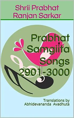 E-Book (epub) Prabhat Samgiita Songs 2901-3000: Translations by Abhidevananda Avadhuta von Shrii Prabhat Ranjan Sarkar