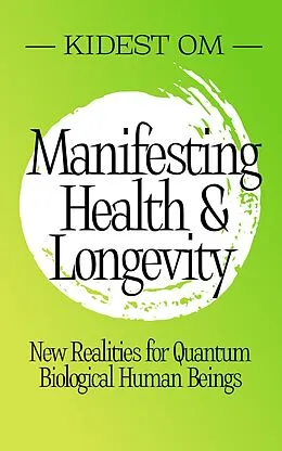 E-Book (epub) Manifesting Health & Longevity: New Realities for Quantum Biological Human Beings von Kidest Om