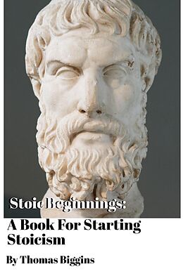 eBook (epub) Stoic Beginnings: A Book For Starting Stoicism de Thomas Biggins