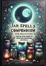 eBook (epub) Jar Spells Compendium for Beginners: Step-By-Step Guide to Creating Powerful Jar Spells (Witchcraft: Fact or Fiction?, #1) de Luna Greenwood