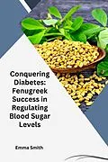 E-Book (epub) Conquering Diabetes: Fenugreek Success in Regulating Blood Sugar Levels von Emma Smith