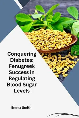 E-Book (epub) Conquering Diabetes: Fenugreek Success in Regulating Blood Sugar Levels von Emma Smith