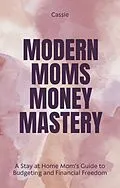 E-Book (epub) "Modern Mom's Money Mastery: A Stay at Home Mom's Guide to Budgeting and Financial Freedom" von Cassie
