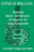 E-Book (epub) Strings Of Brilliance: Mastering Melody And Harmony Development For Guitar Composition (Guitar Composition Blueprint) von University Scholastic Press