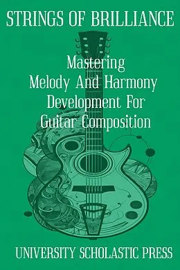 E-Book (epub) Strings Of Brilliance: Mastering Melody And Harmony Development For Guitar Composition (Guitar Composition Blueprint) von University Scholastic Press