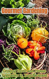 eBook (epub) Gourmet Gardening : Growing Exotic and Unique Vegetables in Your Backyard de Ruchini Kaushalya