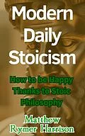 E-Book (epub) Modern Daily Stoicism How to be Happy Thanks to Stoic Philosophy von Matthew Rymer Harrison