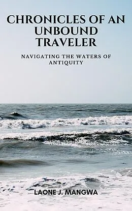 E-Book (epub) Navigating The Waters Of Antiquity (Chronicles of an Unbound Traveler, #2) von Laone J. Mangwa