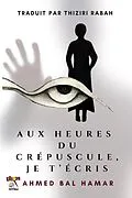 E-Book (epub) Aux Heures du Crépuscule, Je T'Écris von Ahmed Bal Hamar