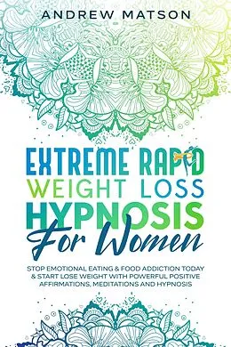E-Book (epub) Extreme Rapid Weight Loss Hypnosis for Women: Stop Emotional Eating & Food Addiction Today & Start Lose Weight with Powerful Positive Affirmations, Meditations and Hypnosis von Andrew Matson