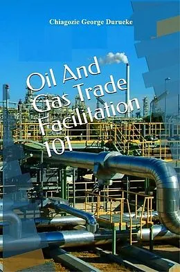 E-Book (epub) Oil and Gas Trade Facilitation 101 von Chiagozie George Durueke