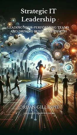 E-Book (epub) Strategic IT Leadership - Leading High-Performing Teams and Driving Business Growth von Jordan Gillespie