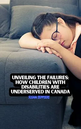 E-Book (epub) Unveiling the Failures: How Children with Disabilities are Underserved in Canada von Susan Zeppieri
