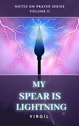 E-Book (epub) My Spear is Lightning: Volume 2 (Notes on Prayer) von Virgil