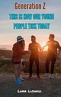 E-Book (epub) Generation Z, THIS IS HOW OUR YOUNG PEOPLE TICK TODAY von Luna Ludwig