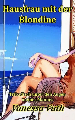 E-Book (epub) Hausfrau mit der Blondine - Tribadisch unter den Augen meines Mannes von Vanessa Vuth