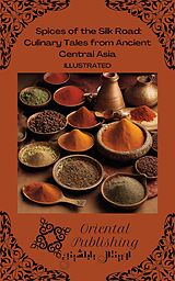 eBook (epub) Spices of the Silk Road Culinary Tales from Ancient Central Asia de Oriental Publishing