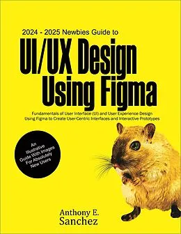 E-Book (epub) 2024 - 2025 Newbies Guide to UI/UX Design Using Figma von Anthony E. Sanchez