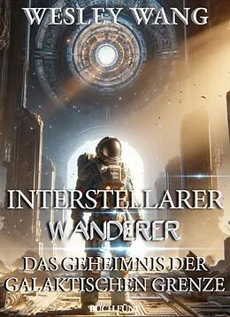 E-Book (epub) Interstellarer Wanderer: Das Geheimnis der Galaktischen Grenze von Wesley Wang