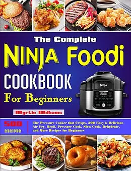 E-Book (epub) The Complete Ninja Foodi Cookbook for Beginners: The Pressure Cooker that Crisps, 500 Easy & Delicious Air Fry, Broil, Pressure Cook, Slow Cook, Dehydrate, and More Recipes for Beginners von Myrtle Williams