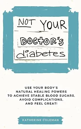E-Book (epub) Not Your Doctor's Diabetes von Katherine Coleman