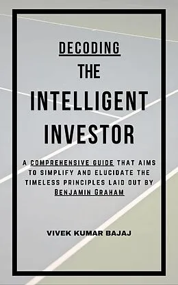 E-Book (epub) Decoding The Intelligent Investor: A comprehensive guide that aims to simplify and elucidate the timeless principles laid out by Benjamin Graham von Vivek Kumar Bajaj