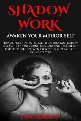 E-Book (epub) Shadow Work: Awaken Your Mirror Self How Anyone Can Integrate Their Jungian Shadow, Resolve Deep Inner Conflicts, and Unlock Blocked Potential with Proven Exercises to Liberate the Complete You von Jane Kennedy