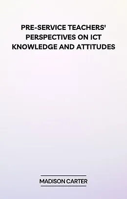 E-Book (epub) Pre-Service Teachers' Perspectives on ICT Knowledge and Attitudes von Madison Carter