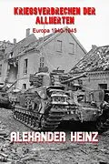 E-Book (epub) Kriegsverbrechen der Alliierten: Europa 1940-1945 von Alexander Heinz