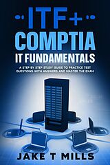 eBook (epub) ITF+ CompTIA IT Fundamentals A Step by Step Study Guide to Practice Test Questions With Answers and Master the Exam de Jake T Mills