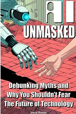 E-Book (epub) AI Unmasked: Debunking Myths and Why You Shouldn't Fear The Future of Technology von Steve Ramer