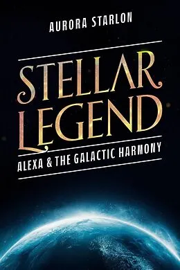 E-Book (epub) Stellar Legend: Alexa & The Galactic Harmony (Stellar Legends: A cosmic Adventure Beyond Imagination, #2) von Aurora Starlon
