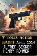 E-Book (epub) 7 Tolle Action Krimis April 2024 von Alfred Bekker, Henry Rohmer