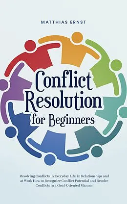 E-Book (epub) Conflict Resolution for Beginners Resolving Conflicts in Everyday Life, in Relationships and at Work How to Recognize Conflict Potential and Resolve Conflicts in a Goal-Oriented Manner von Matthias Ernst