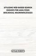 E-Book (epub) Utilizing Web-Based Search Engines for Analyzing Biological Macromolecules von Natalie Roberts
